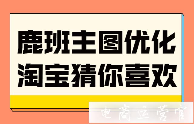 如何用鹿班做主圖優(yōu)化-投放到淘寶猜你喜歡商品池?